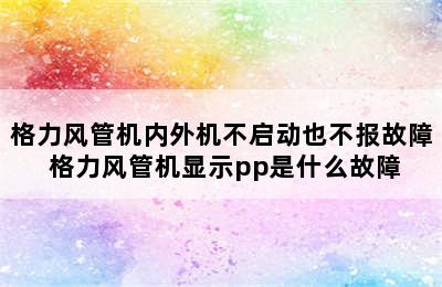 格力风管机内外机不启动也不报故障 格力风管机显示pp是什么故障